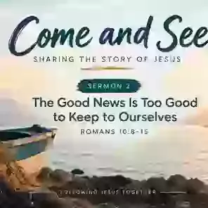 Come and See - 2 The good news is too good to keep to ourselves